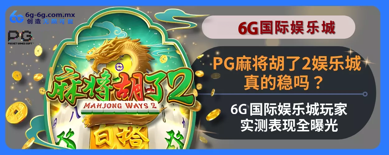 PG麻将胡了2娱乐城真的稳吗？ 6g娱乐城玩家实测表现完整曝光