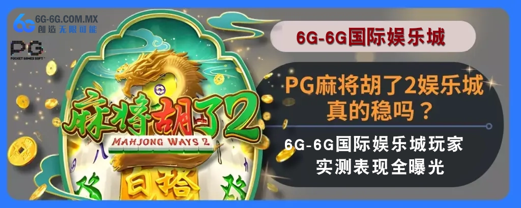 PG麻将胡了2娱乐城真的稳吗？ 6g娱乐城玩家实测表现完整曝光